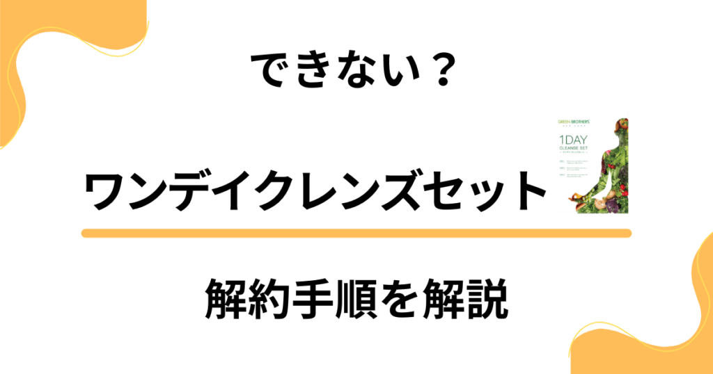 【できない？】ワンデイクレンズセットの解約方法手順を優しく解説