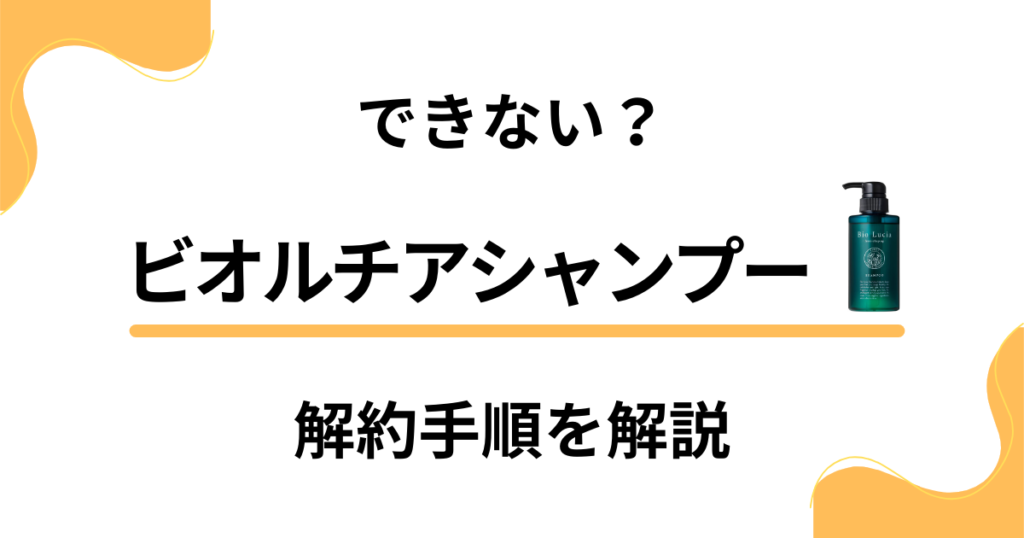 【できない？】ビオルチアシャンプーの解約方法から返金保証のやり方まで解説