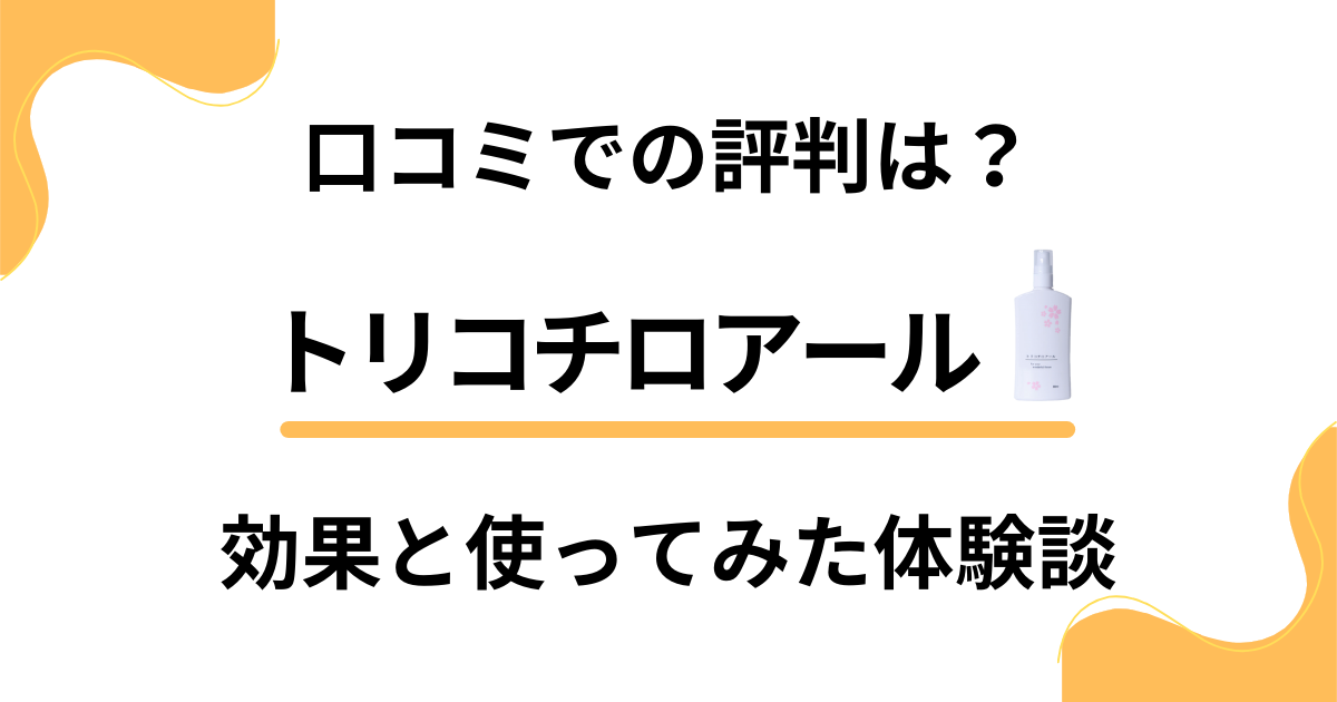 【口コミでの評判は？】トリコチロアールの効果と使ってみた体験談