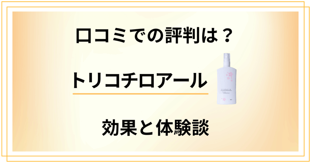 【口コミでの評判は？】トリコチロアールの効果と使ってみた体験談