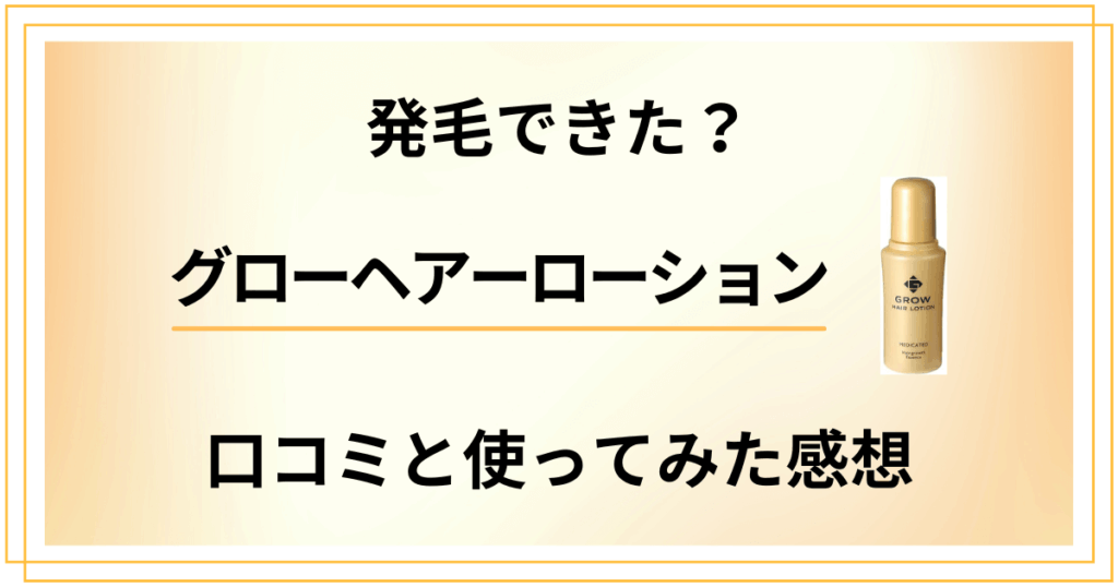 【発毛できた？】グローヘアーローションの口コミと使ってみた感想
