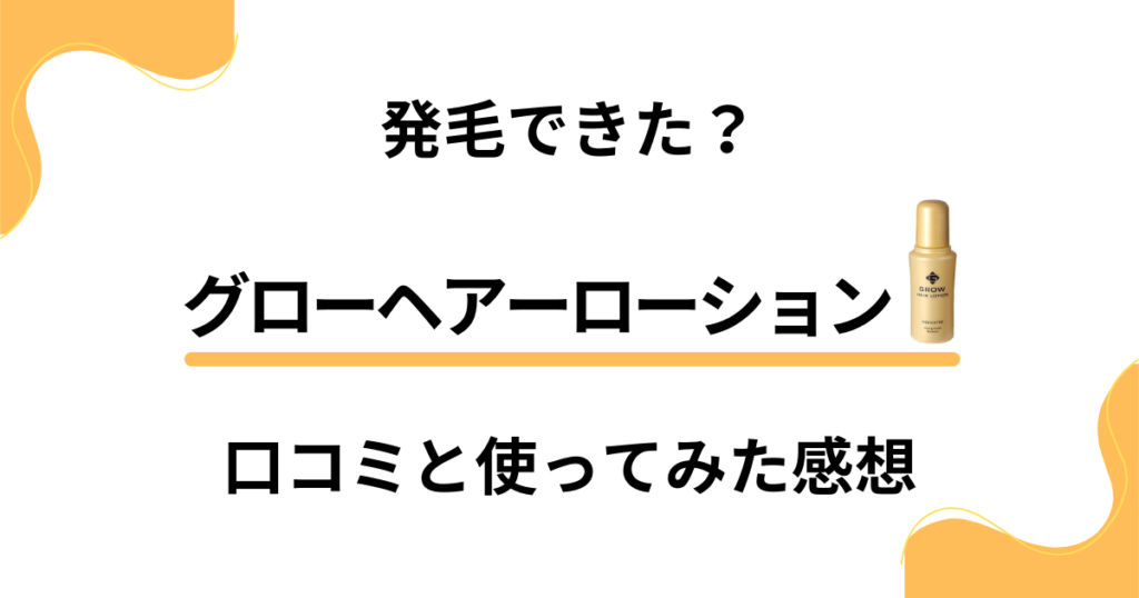 【発毛できた？】グローヘアーローションの口コミと使ってみた感想