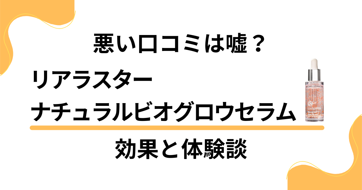 【悪い口コミは嘘？】リアラスターナチュラルビオグロウセラムの効果と体験談