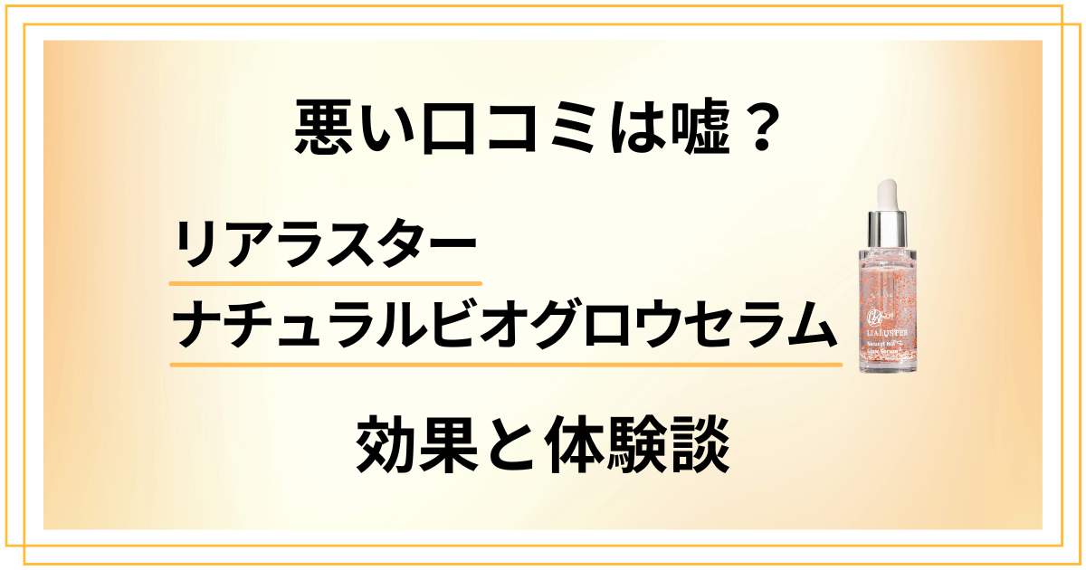 【悪い口コミは嘘？】リアラスターナチュラルビオグロウセラムの効果と体験談