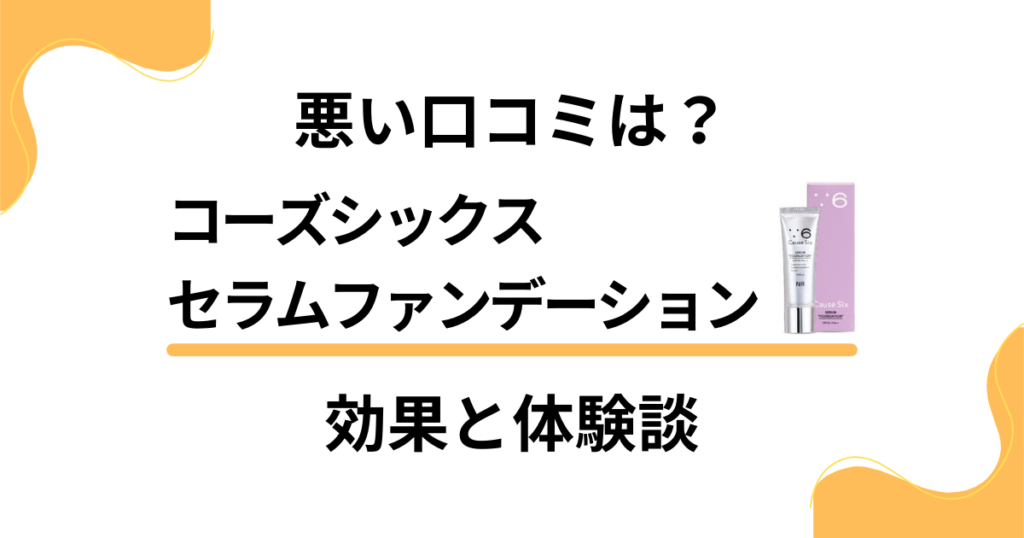 【悪い口コミは？】コーズシックスセラムファンデーションの効果と体験談