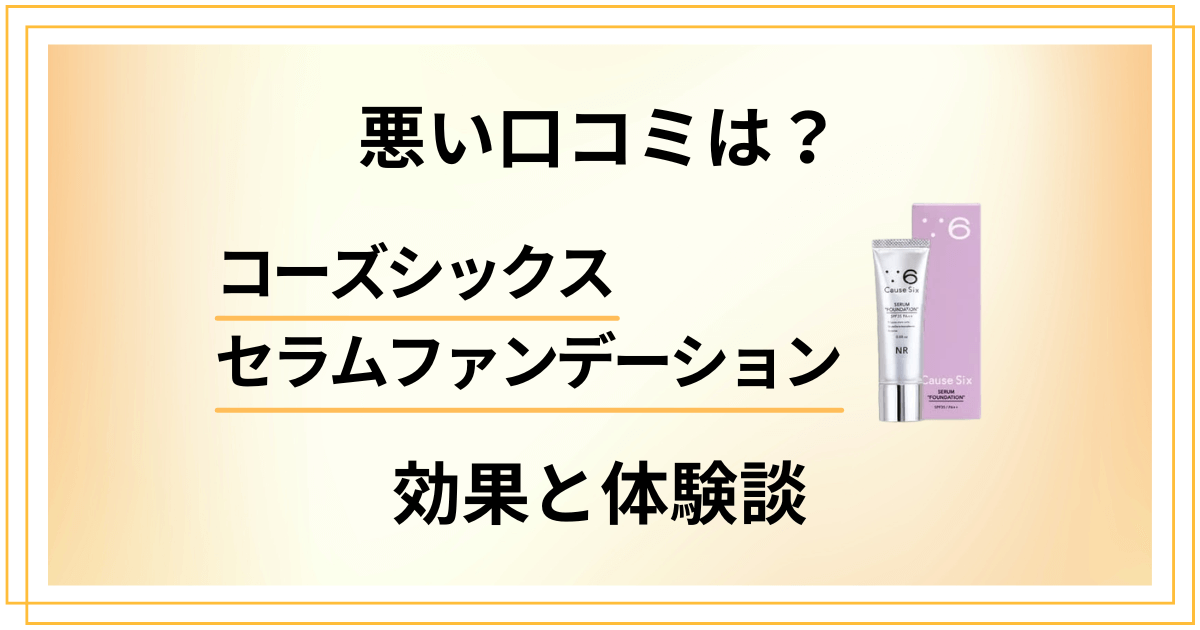 【悪い口コミは？】コーズシックスセラムファンデーションの効果と体験談