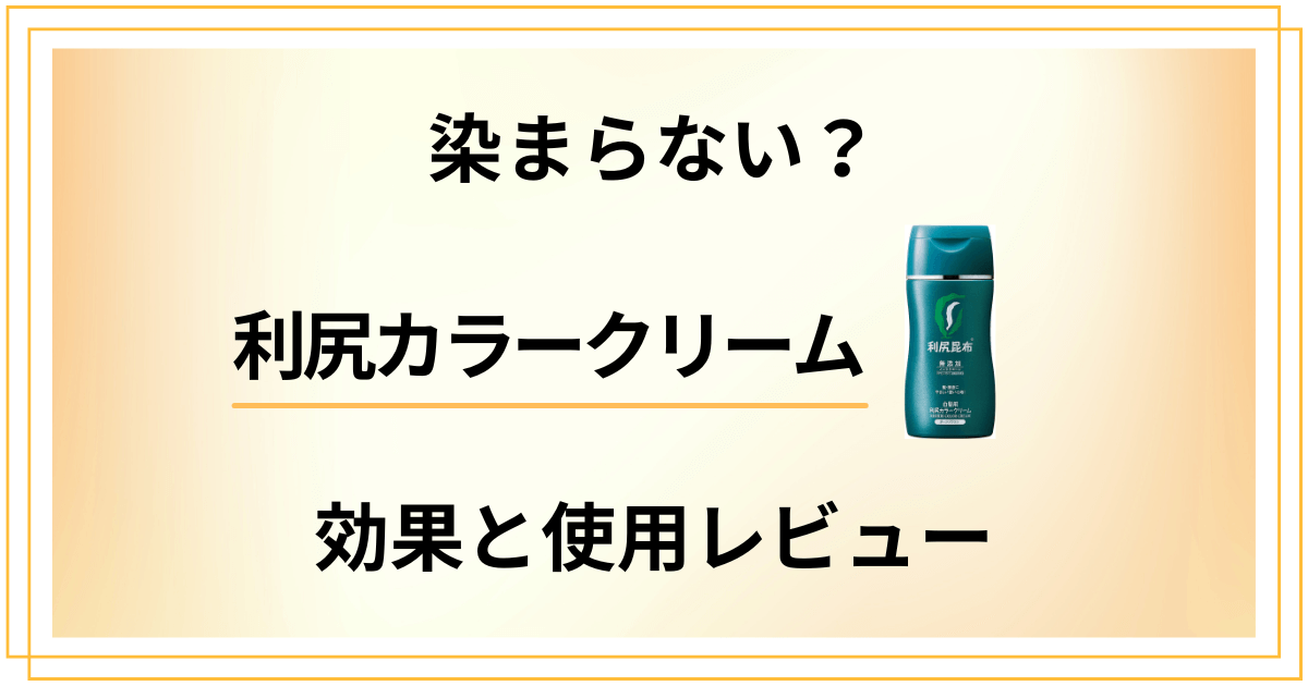 【染まらない？】悪い口コミは？利尻カラークリームの効果と使用レビュー