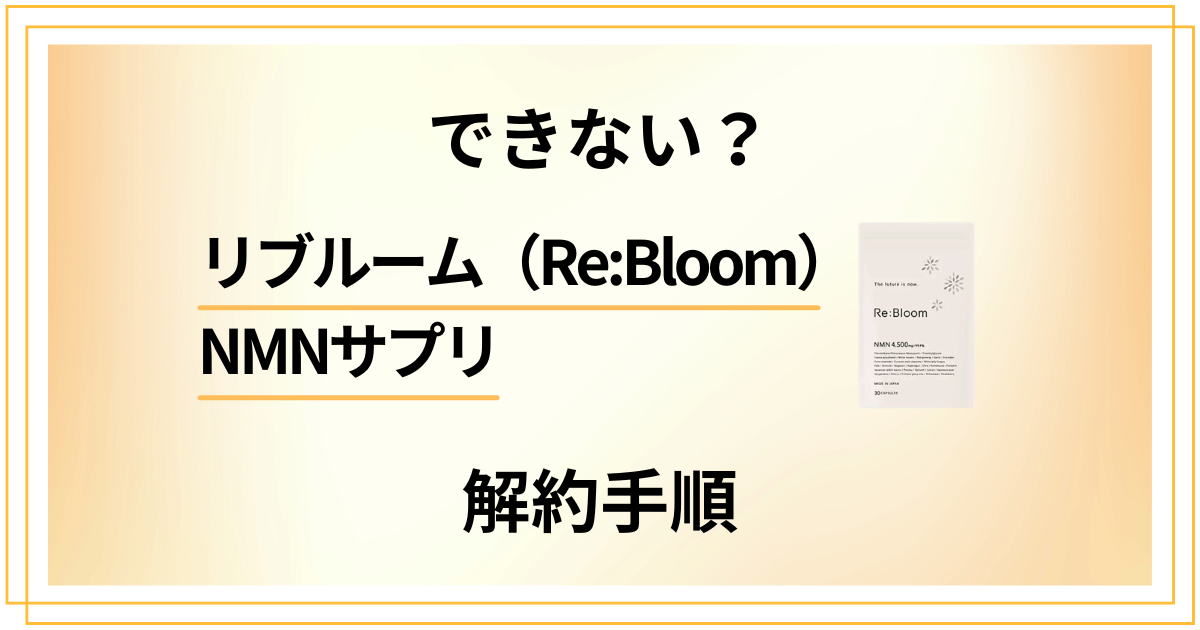 【できない？】リブルーム（ReBloom）NMNサプリの解約手順を解説