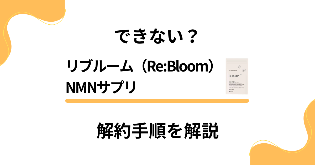 【できない？】リブルーム（ReBloom）NMNサプリの解約手順を解説