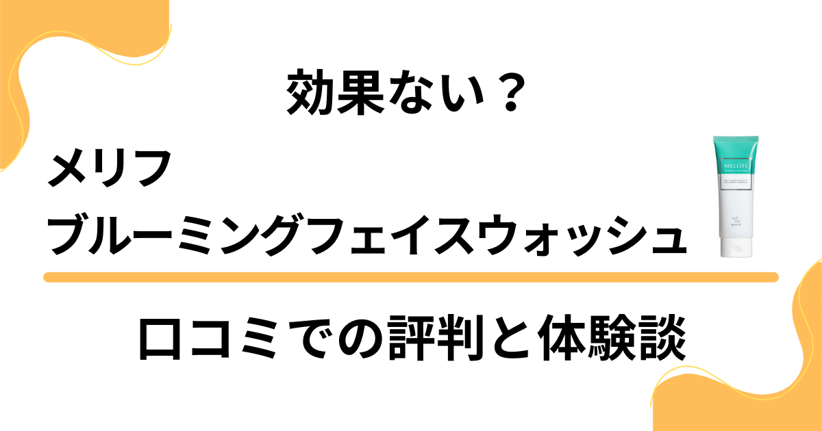 【効果ない？】メリフブルーミングフェイスウォッシュの口コミでの評判と体験談