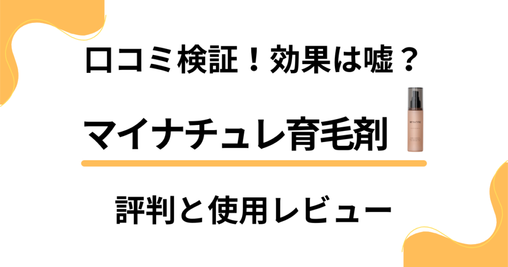 【口コミ検証】効果は嘘？マイナチュレ育毛剤の評判と使用レビュー