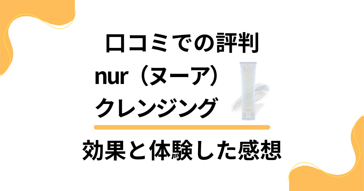 【口コミでの評判】nur（ヌーア）クレンジングの効果と体験した感想