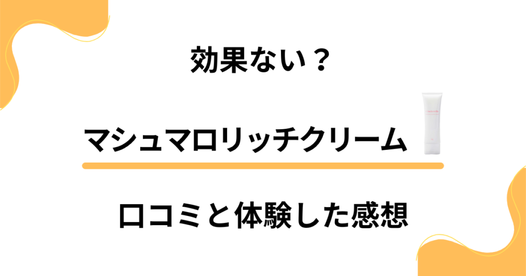 【評判ほど効果ない？】マシュマロリッチクリームの口コミと体験した感想