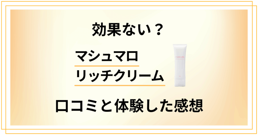 【評判ほど効果ない？】マシュマロリッチクリームの口コミと体験した感想