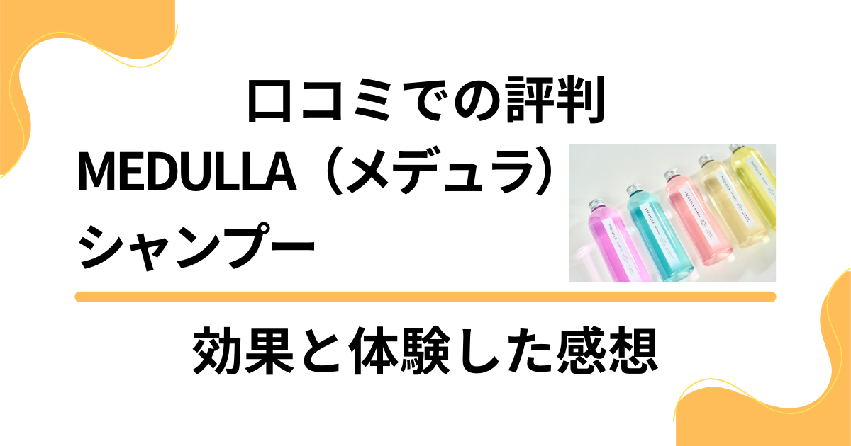 【口コミでの評判】MEDULLA（メデュラ）シャンプーの効果と体験した感想