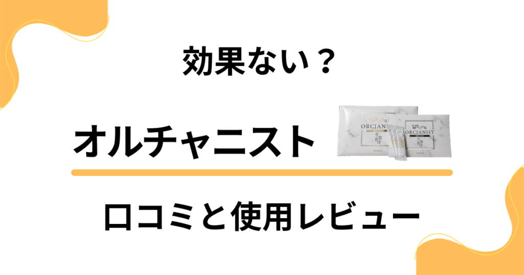 【評判検証】効果ない？オルチャニストの口コミと使用レビュー