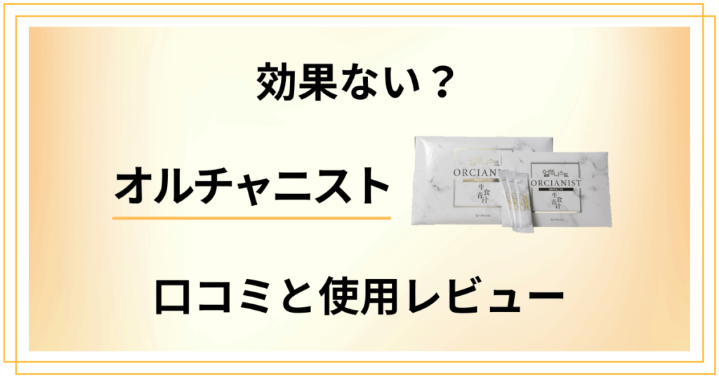 【評判検証】効果ない？オルチャニストの口コミと使用レビュー