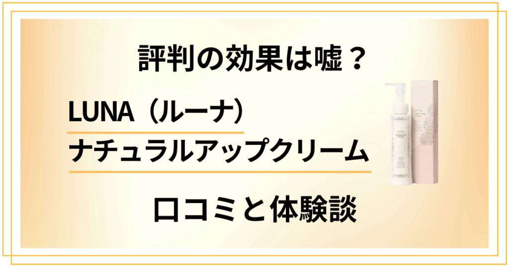 【評判の効果は嘘？】LUNA（ルーナ）ナチュラルアップクリームの口コミと体験談