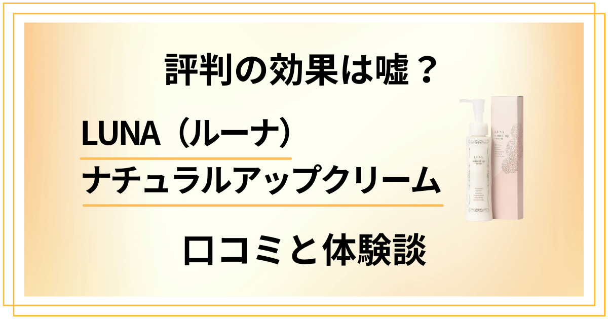 【評判の効果は嘘?】LUNA(ルーナ)ナチュラルアップクリームの口コミと体験談