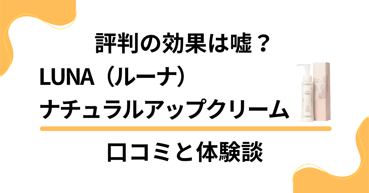 【評判の効果は嘘？】LUNA（ルーナ）ナチュラルアップクリームの口コミと体験談