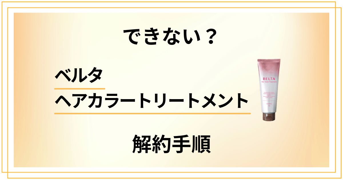 【できない？】ベルタヘアカラートリートメントの解約手順を優しく解説