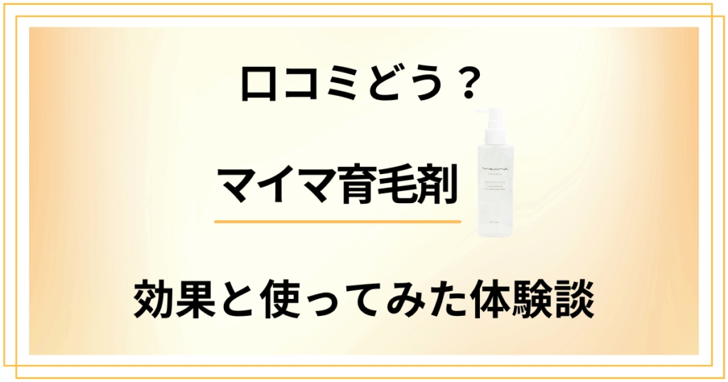 【口コミどう？】悪い噂は？マイマ育毛剤の効果と使ってみた体験談