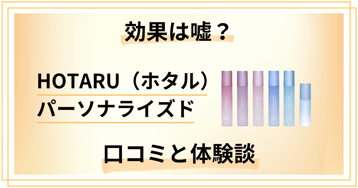 【評判の効果は嘘？】HOTARU（ホタル）パーソナライズドの口コミと体験談