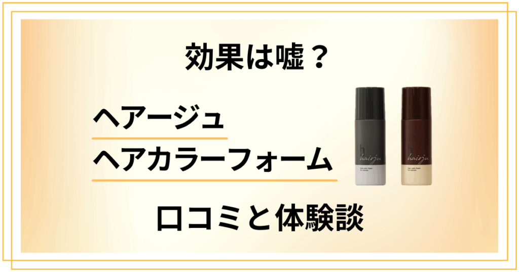 【評判】効果は嘘？ヘアージュヘアカラーフォームの口コミと体験した感想