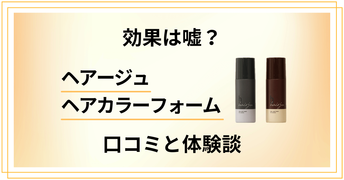 【評判】効果は嘘?ヘアージュヘアカラーフォームの口コミと体験した感想