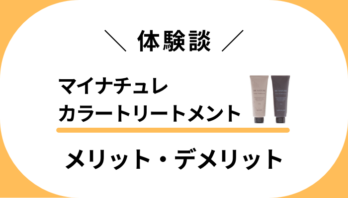 【私の体験談】マイナチュレカラートリートメントのメリット・デメリット