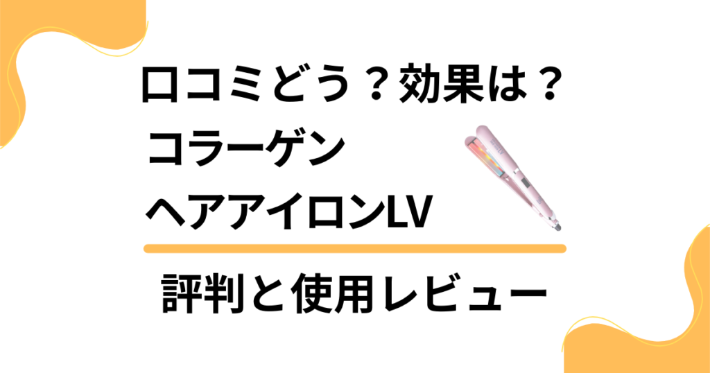 【口コミどう？】効果は？コラーゲンヘアアイロンLVの評判と使用レビュー