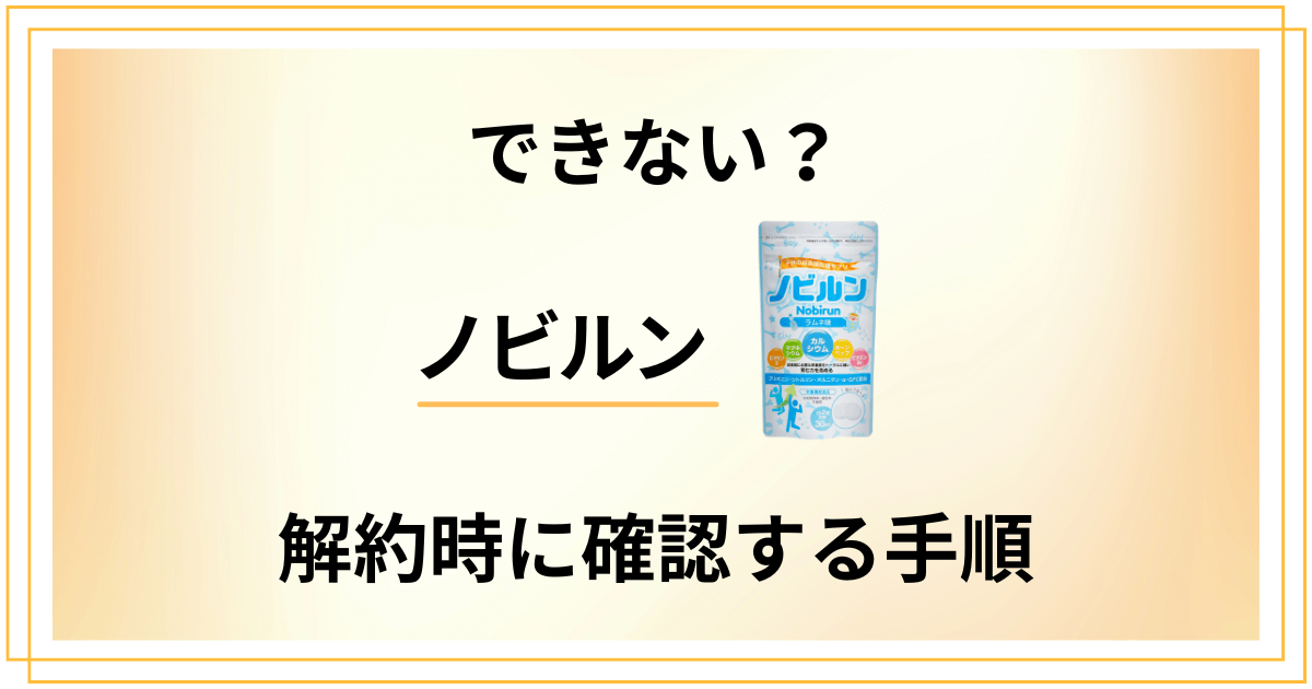 【これで解決】ノビルン定期便が解約できない時に必ず確認すべき手順