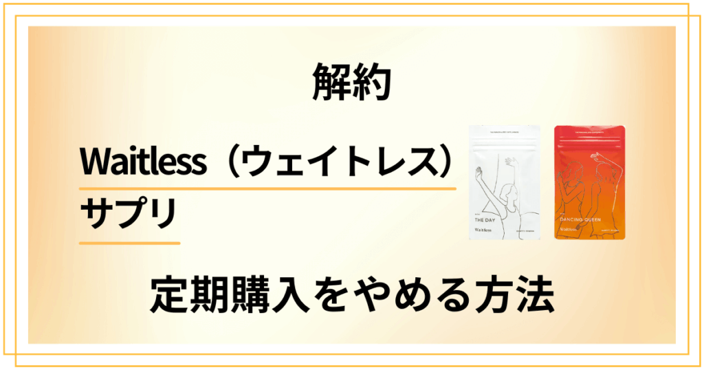 【解約】Waitless（ウェイトレス）サプリの定期購入をやめる方法