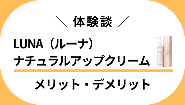 【使用レビュー】LUNA（ルーナ）ナチュラルアップクリームのメリット・デメリット