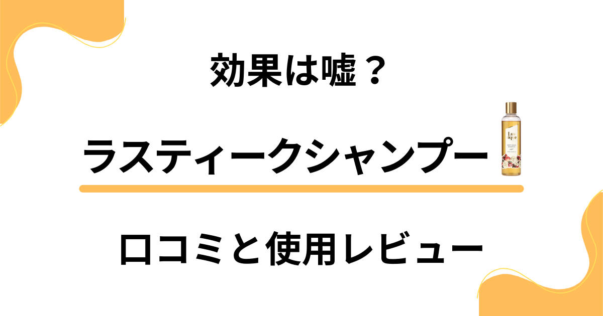 【評判検証】効果は嘘？ラスティークシャンプーの口コミと使用レビュー