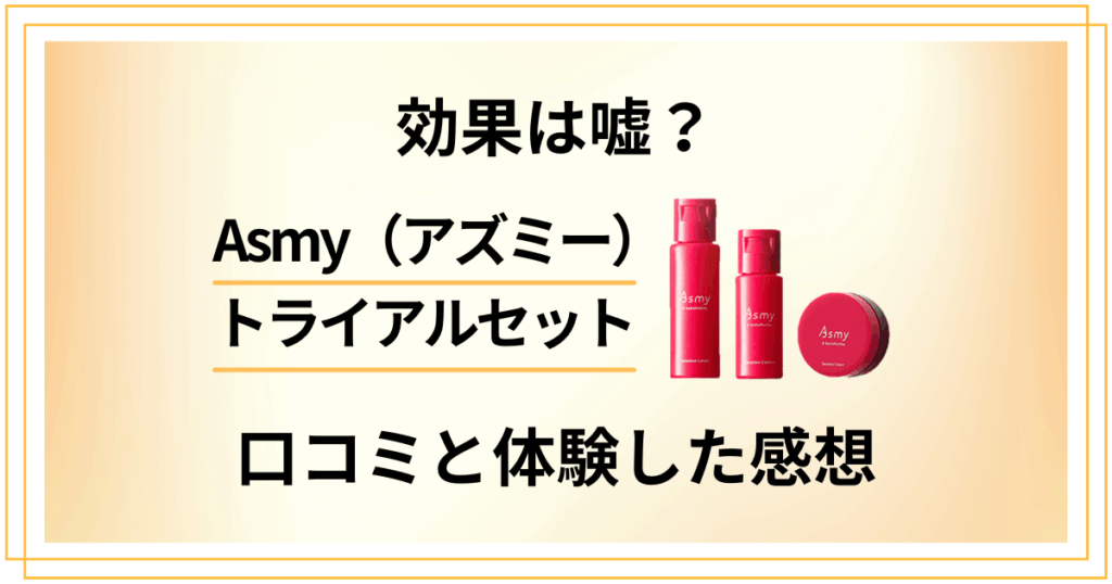 【効果は嘘？】Asmy（アズミー）トライアルセットの口コミでの評判と体験した感想