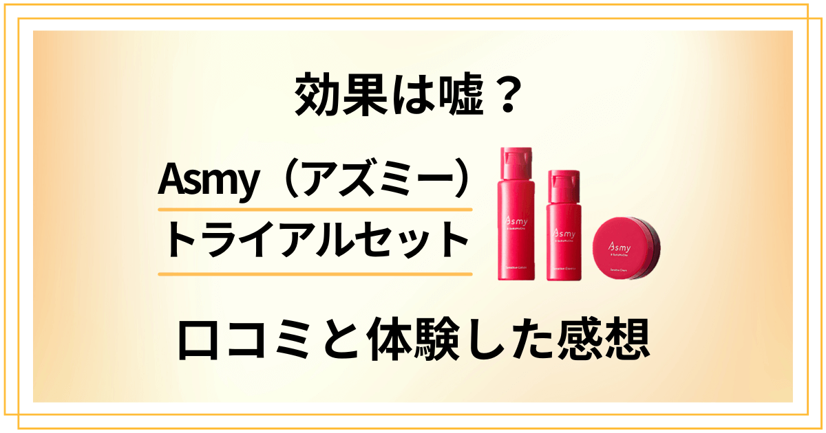 【効果は嘘？】Asmy（アズミー）トライアルセットの口コミでの評判と体験した感想