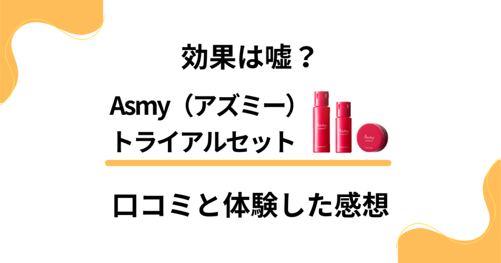 【効果は嘘？】Asmy（アズミー）トライアルセットの口コミでの評判と体験した感想