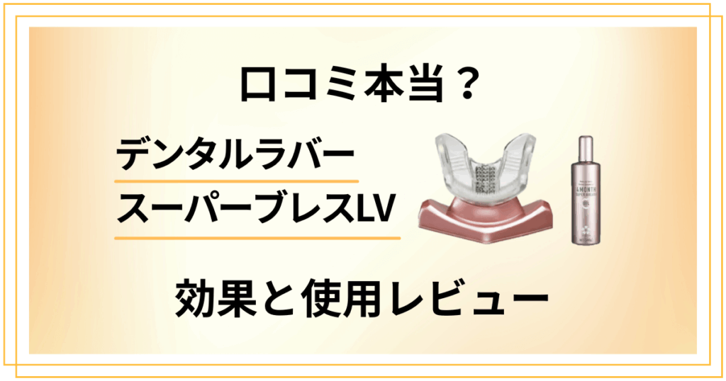 【口コミ本当？】口臭は？デンタルラバースーパーブレスLVの効果と使用レビュー