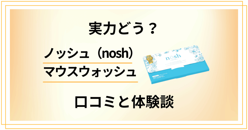 【実力どう？】ノッシュ(nosh)マウスウォッシュの口コミと体験談