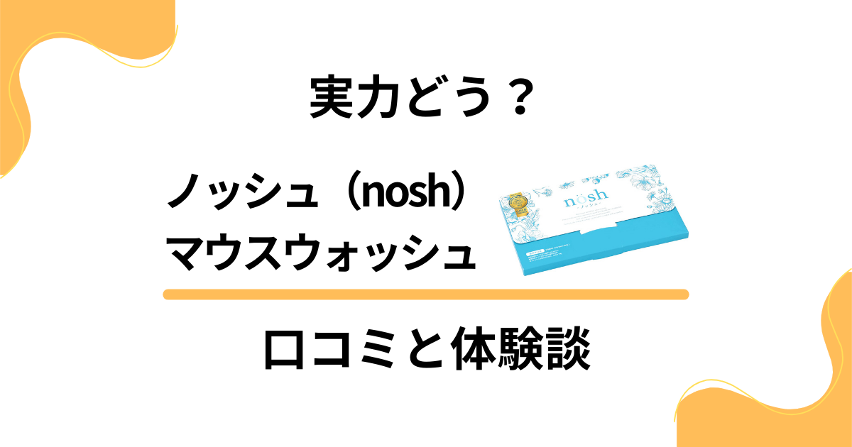 【実力どう？】ノッシュ（nosh）マウスウォッシュの口コミと体験談