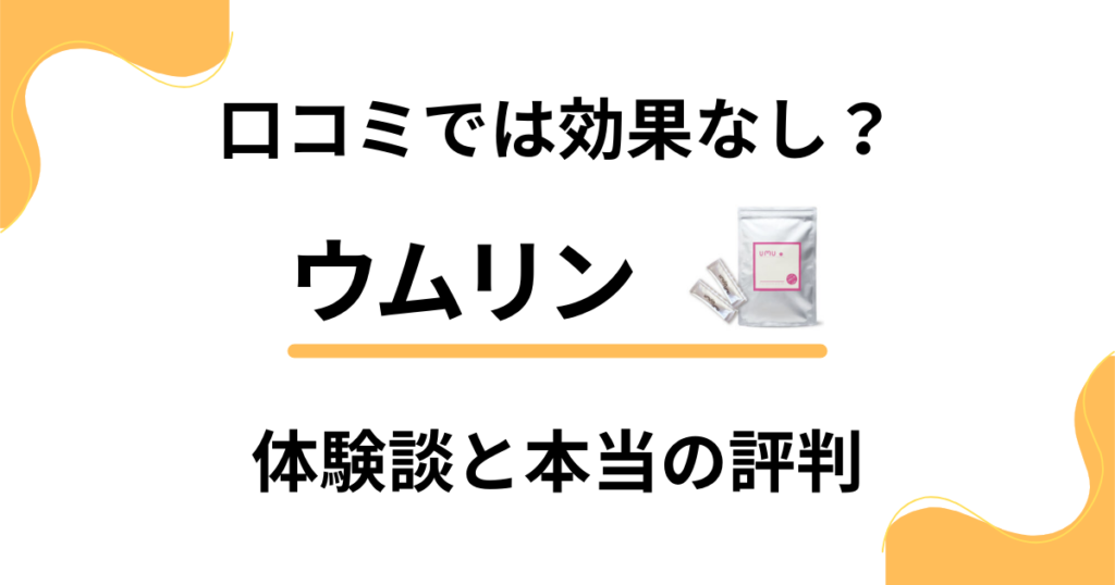 【口コミでは効果なし？】飲み方次第？ウムリンのリアル体験談と本当の評判