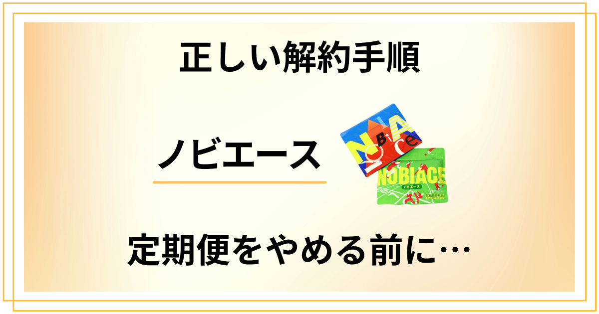 【正しい解約手順】ノビエース定期便をやめる際に知っておくべきこと