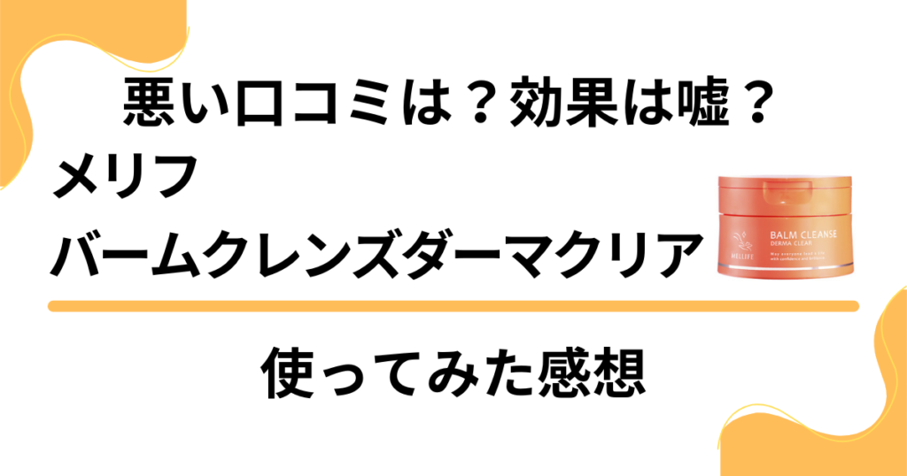 【悪い口コミは？】効果は嘘？メリフバームクレンズダーマクリアを使ってみた感想