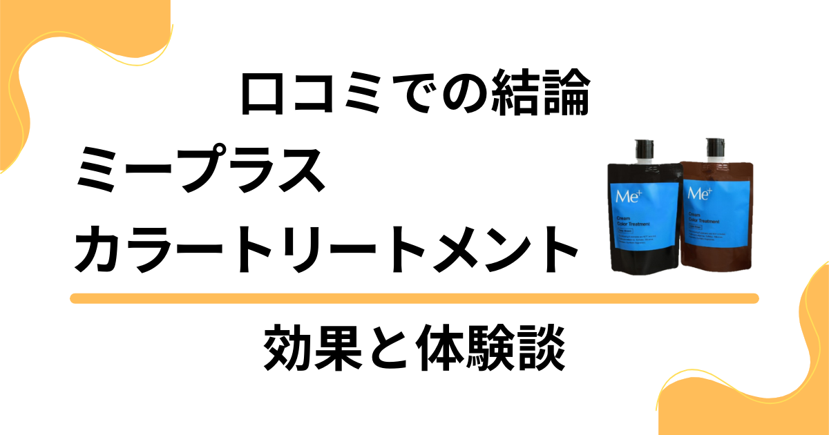 【口コミでの結論】ミープラスカラートリートメントの効果と体験談