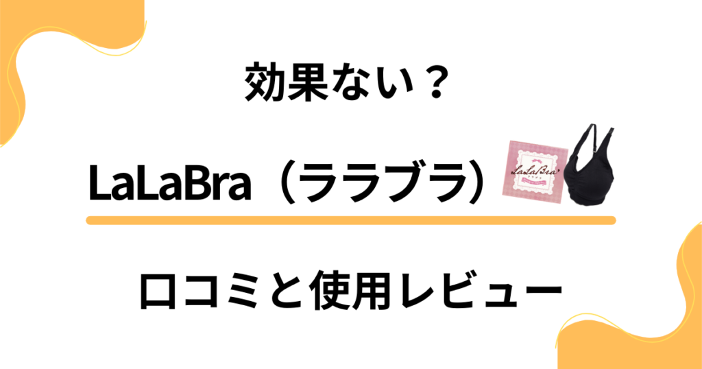 【評判検証】効果ない？LaLaBra（ララブラ）の口コミと使用レビュー