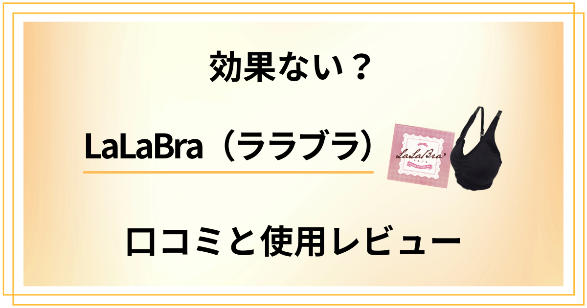 【評判検証】効果ない？LaLaBra（ララブラ）の口コミと使用レビュー