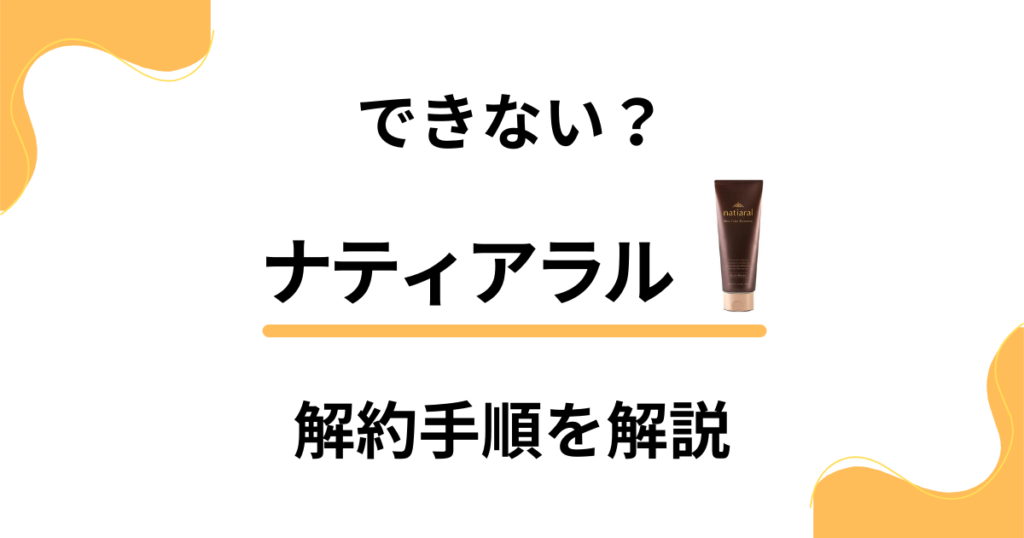 【できない？】ナティアラルの解約方法の手順から返金保証のやり方まで解説