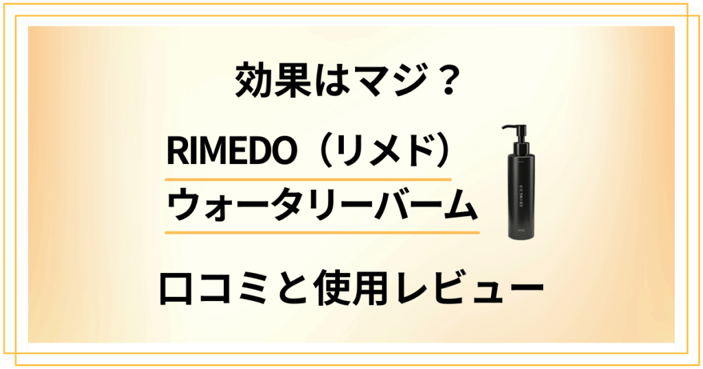 【効果はマジ？】RIMEDO（リメド）ウォータリーバームの口コミと使用レビュー