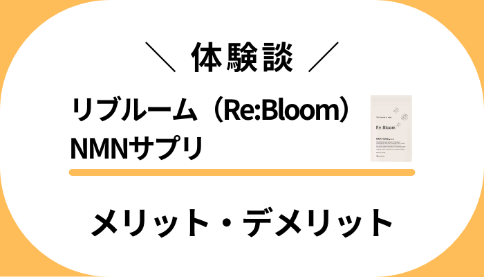 【私の体験談】リブルーム（ReBloom）NMNサプリのメリット・デメリット